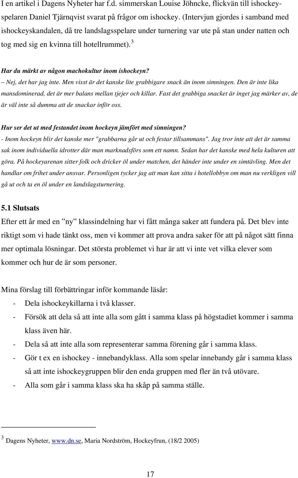 3 Har du märkt av någon machokultur inom ishockeyn? Nej, det har g inte. Men visst är det kanske lite grabbigare snack än inom simningen.