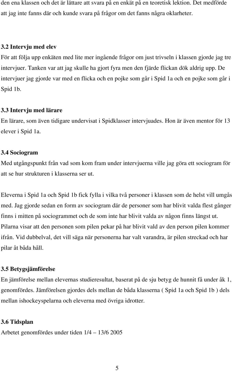 Tanken var att g skulle ha gjort fyra men den fjärde flickan dök aldrig upp. De intervjuer g gjorde var med en flicka och en pojke som går i Spid 1a och en pojke som går i Spid 1b. 3.