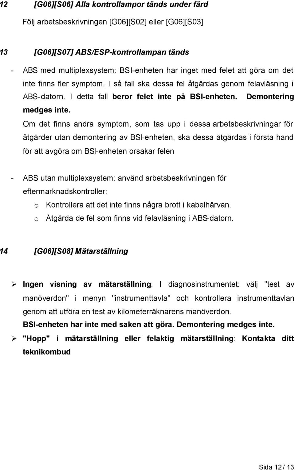 Om det finns andra symptom, som tas upp i dessa arbetsbeskrivningar för åtgärder utan demontering av BSI-enheten, ska dessa åtgärdas i första hand för att avgöra om BSI-enheten orsakar felen - ABS