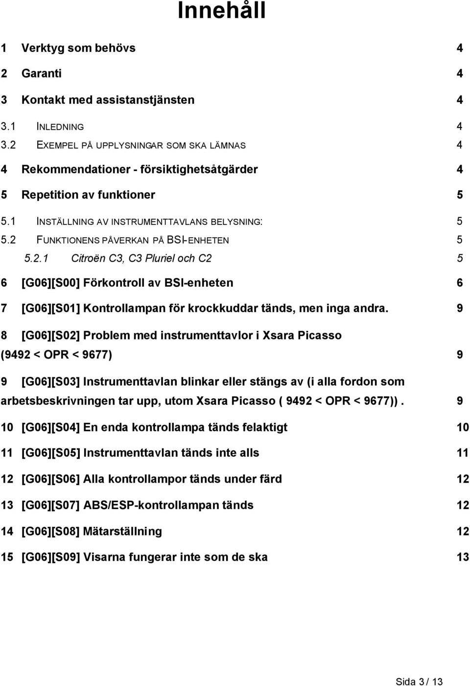 2 FUNKTIONENS PÅVERKAN PÅ BSI-ENHETEN 5 5.2.1 Citroën C3, C3 Pluriel och C2 5 6 [G06][S00] Förkontroll av BSI-enheten 6 7 [G06][S01] Kontrollampan för krockkuddar tänds, men inga andra.