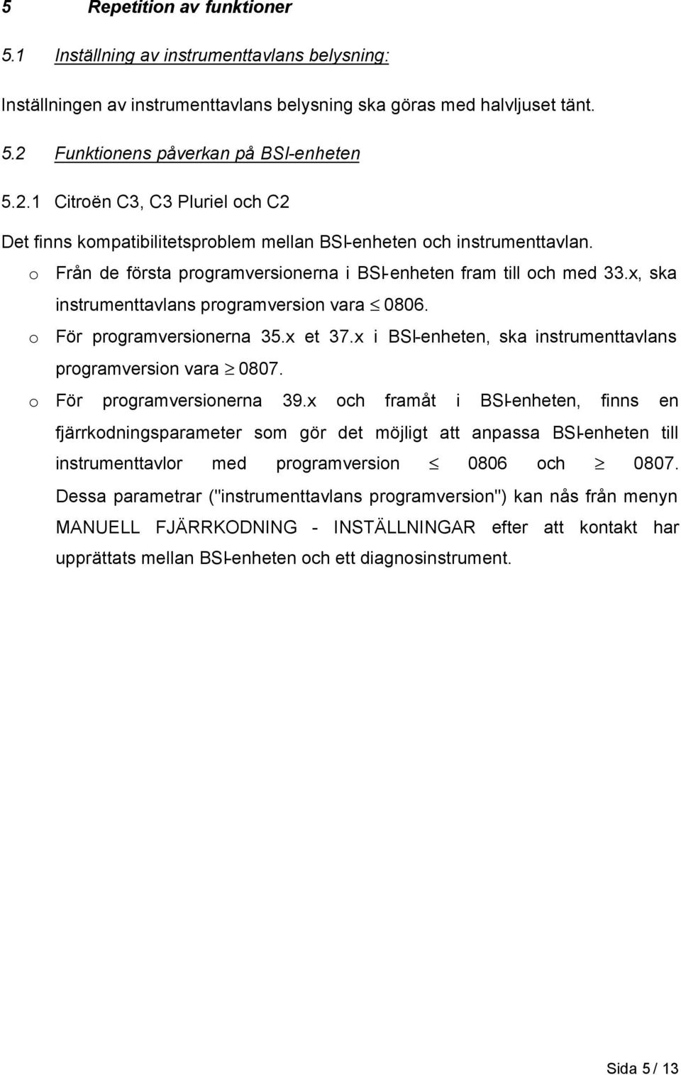 o Från de första programversionerna i BSI-enheten fram till och med 33.x, ska instrumenttavlans programversion vara 0806. o För programversionerna 35.x et 37.