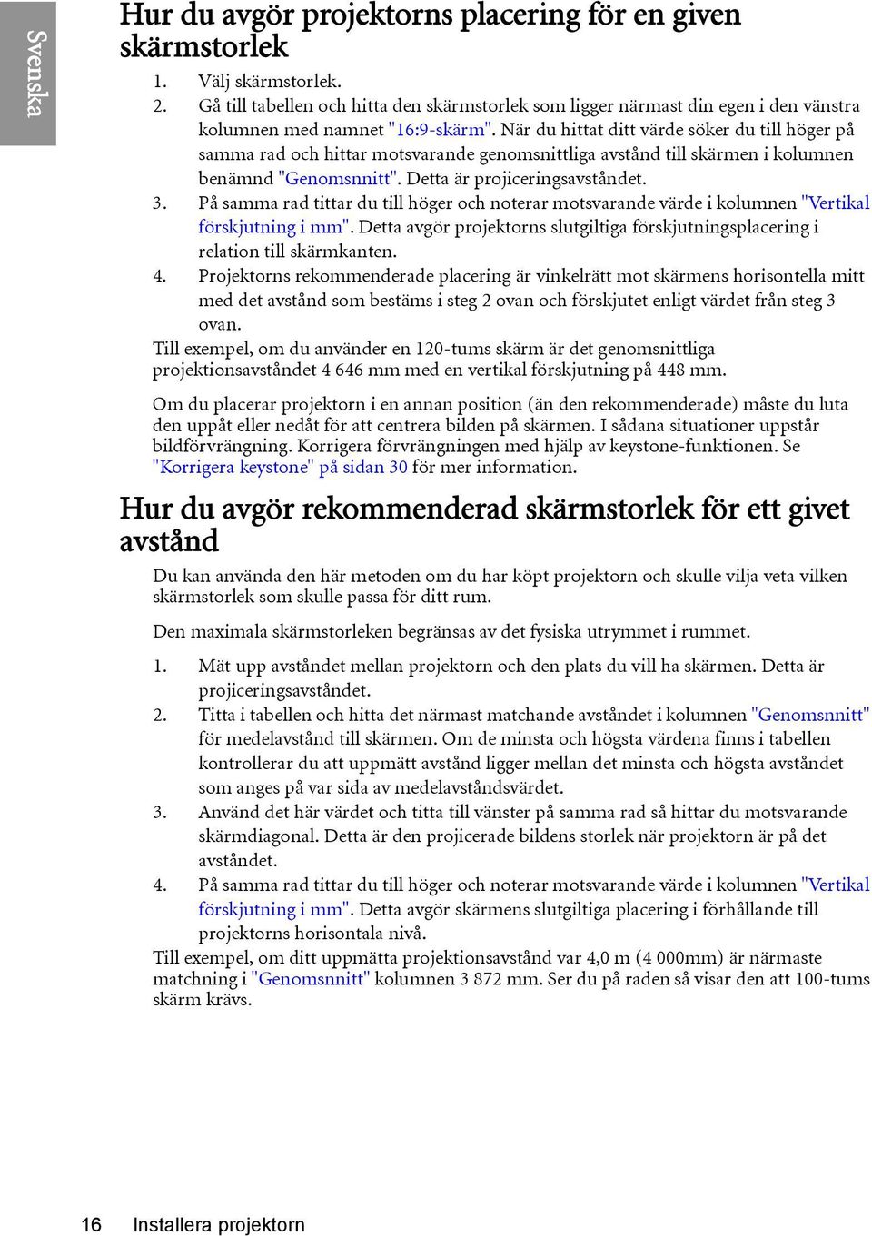 När du hittat ditt värde söker du till höger på samma rad och hittar motsvarande genomsnittliga avstånd till skärmen i kolumnen benämnd "Genomsnnitt". Detta är projiceringsavståndet. 3.