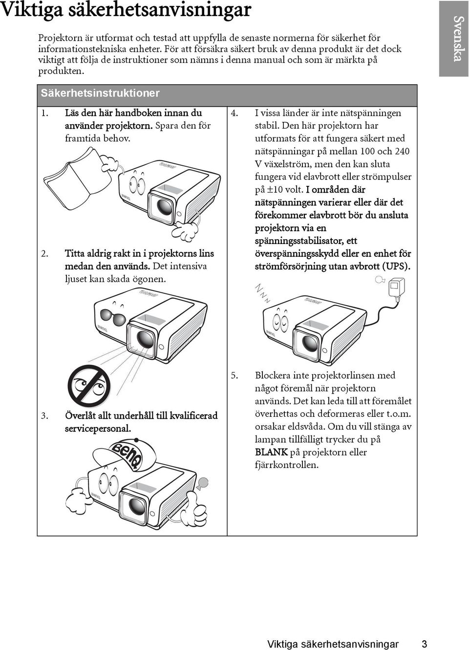 Läs den här handboken innan du använder projektorn. Spara den för framtida behov. 2. Titta aldrig rakt in i projektorns lins medan den används. Det intensiva ljuset kan skada ögonen. 4.