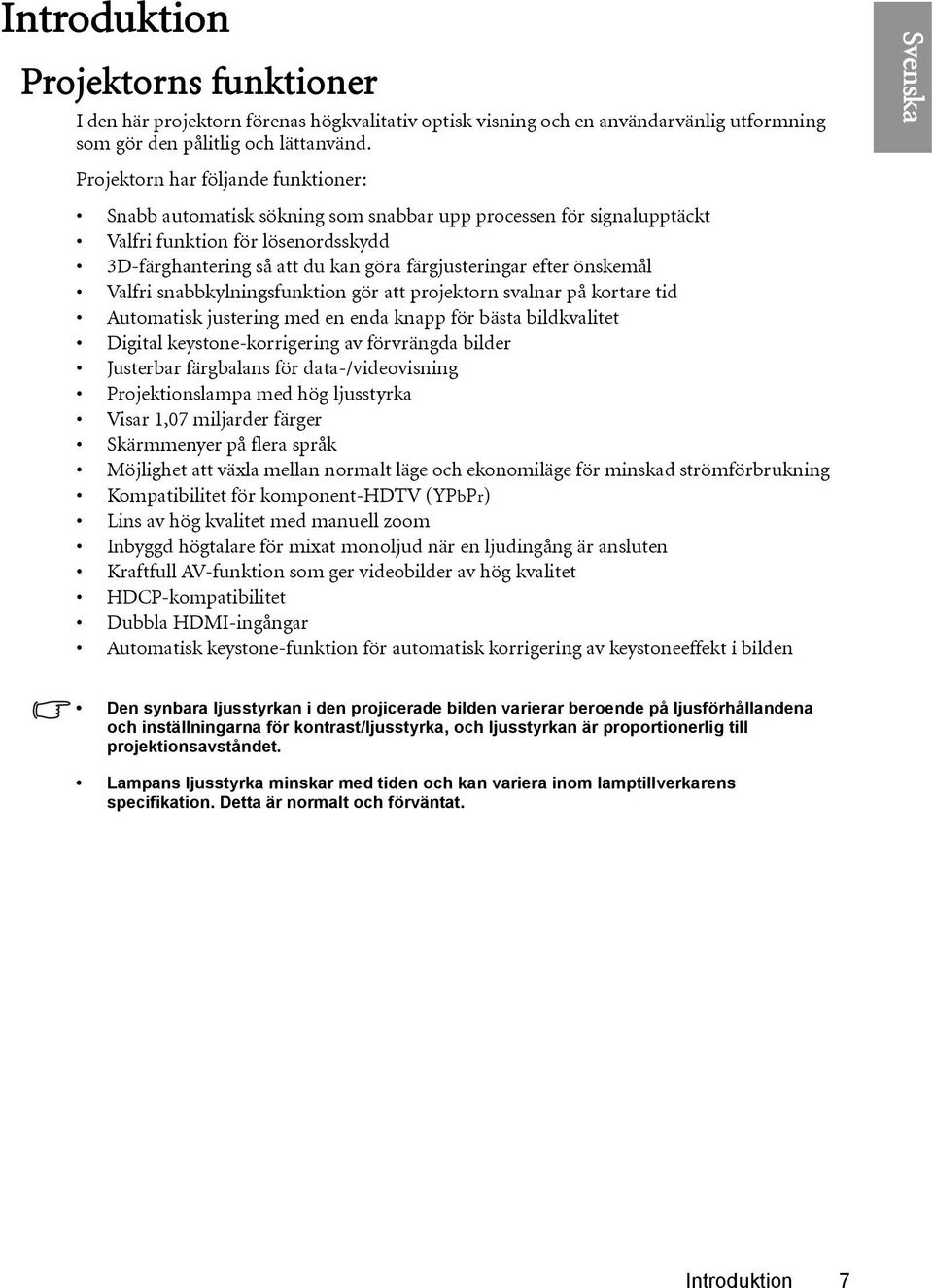 önskemål Valfri snabbkylningsfunktion gör att projektorn svalnar på kortare tid Automatisk justering med en enda knapp för bästa bildkvalitet Digital keystone-korrigering av förvrängda bilder