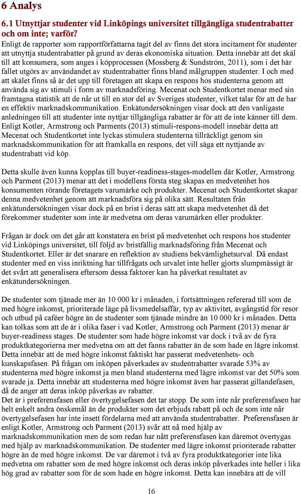 Detta innebär att det skäl till att konsumera, som anges i köpprocessen (Mossberg & Sundström, 2011), som i det här fallet utgörs av användandet av studentrabatter finns bland målgruppen studenter.