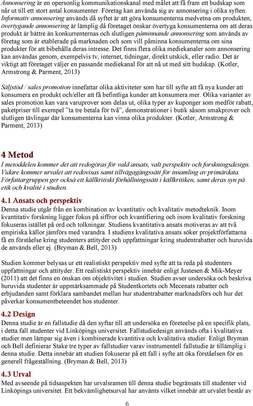 än konkurrenternas och slutligen påminnande annonsering som används av företag som är etablerade på marknaden och som vill påminna konsumenterna om sina produkter för att bibehålla deras intresse.