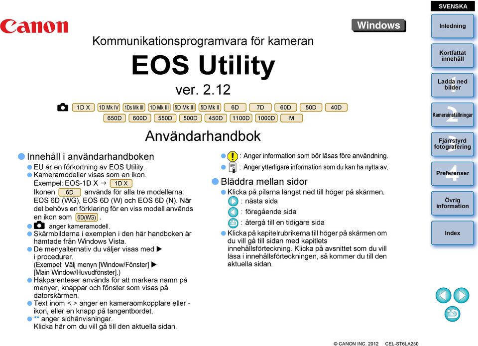 När det behövs en förklaring för en viss modell används en ikon som 6D(WG). anger kameramodell. Skärmna i exemplen i den här handboken är hämtade från Windows Vista.