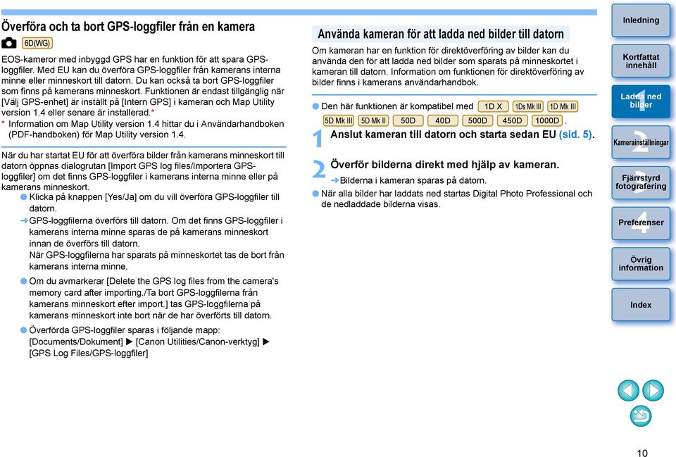 Funktionen är endast tillgänglig när [Välj GPS-enhet] är inställt på [Intern GPS] i kameran och Map Utility version. eller senare är installerad.* * Information om Map Utility version.