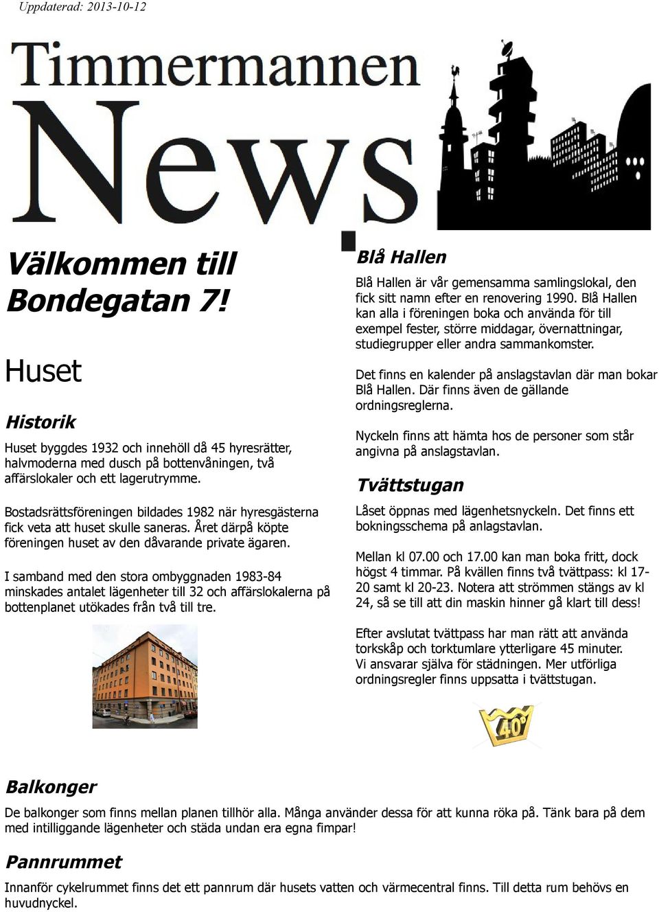 I samband med den stora ombyggnaden 1983-84 minskades antalet lägenheter till 32 och affärslokalerna på bottenplanet utökades från två till tre.