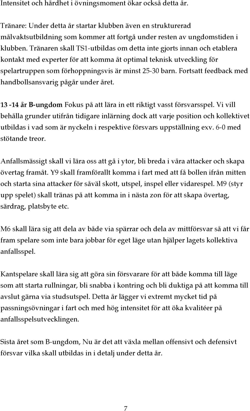 Tränaren skall TS1-utbildas om detta inte gjorts innan och etablera kontakt med experter för att komma åt optimal teknisk utveckling för spelartruppen som förhoppningsvis är minst 25-30 barn.