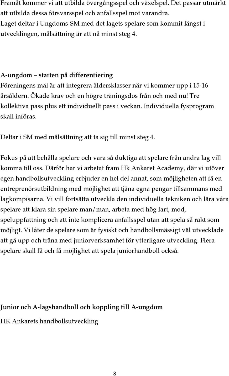 A-ungdom starten på differentiering Föreningens mål är att integrera åldersklasser när vi kommer upp i 15-16 årsåldern. Ökade krav och en högre träningsdos från och med nu!