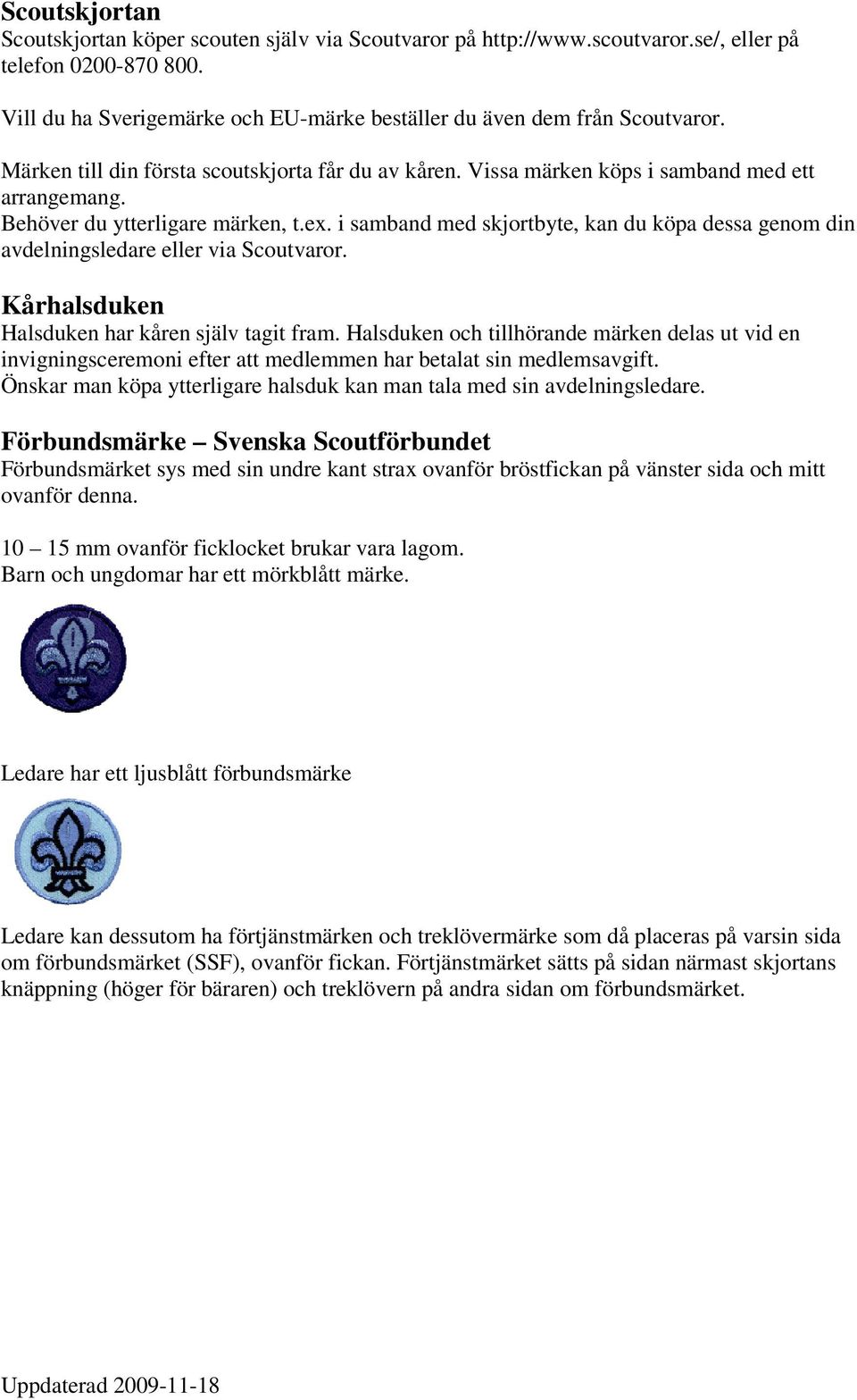 i samband med skjortbyte, kan du köpa dessa genom din avdelningsledare eller via Scoutvaror. Kårhalsduken Halsduken har kåren själv tagit fram.