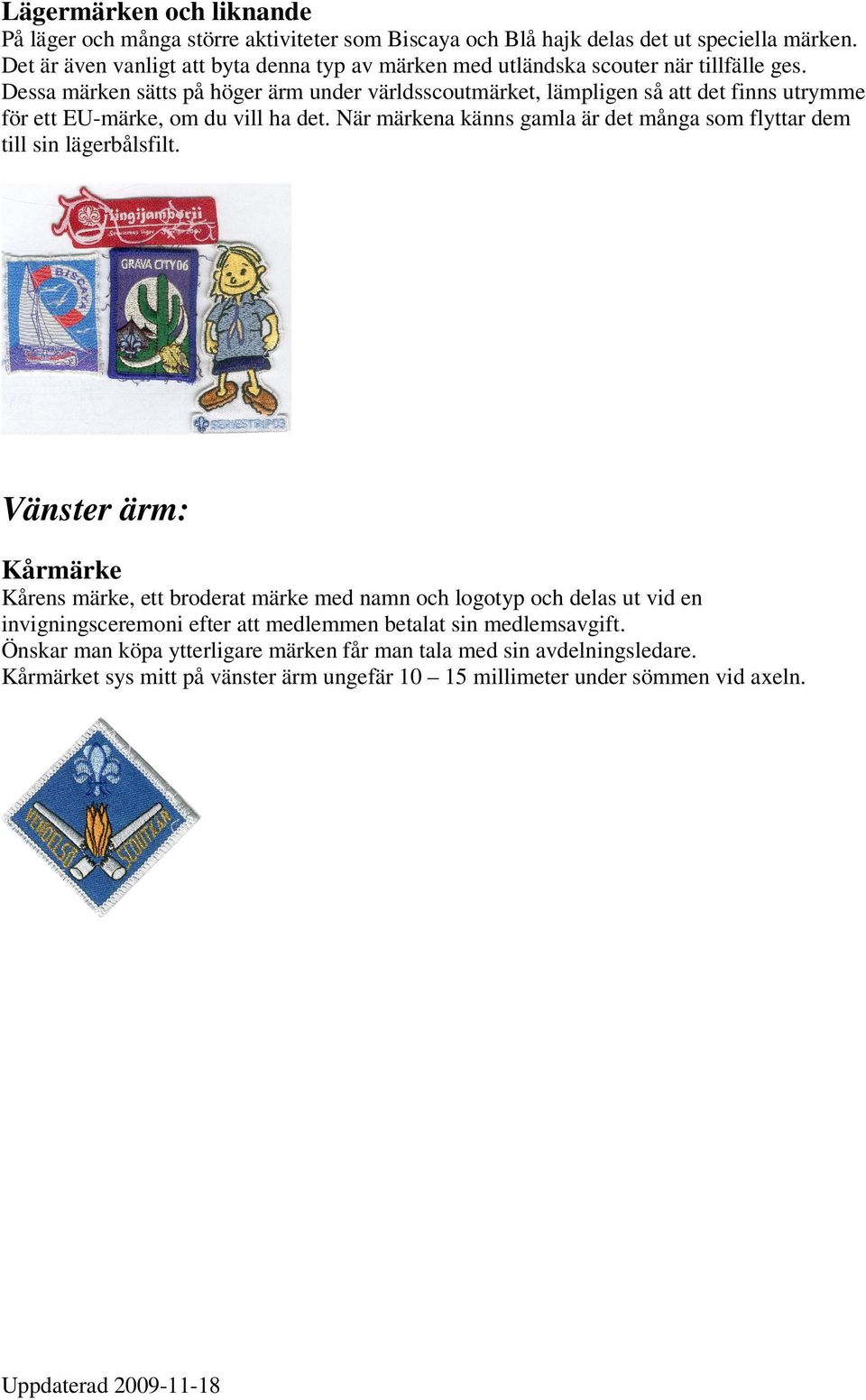 Dessa märken sätts på höger ärm under världsscoutmärket, lämpligen så att det finns utrymme för ett EU-märke, om du vill ha det.