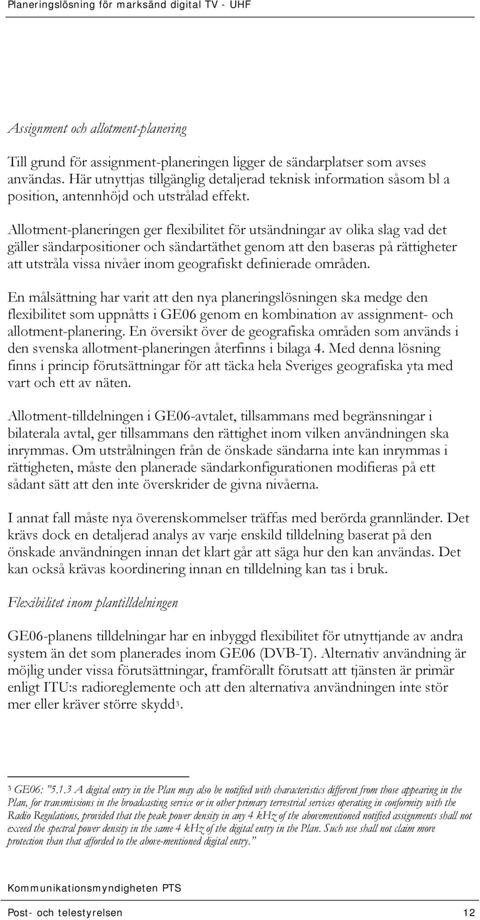 Allotment-planeringen ger flexibilitet för utsändningar av olika slag vad det gäller sändarpositioner och sändartäthet genom att den baseras på rättigheter att utstråla vissa nivåer inom geografiskt