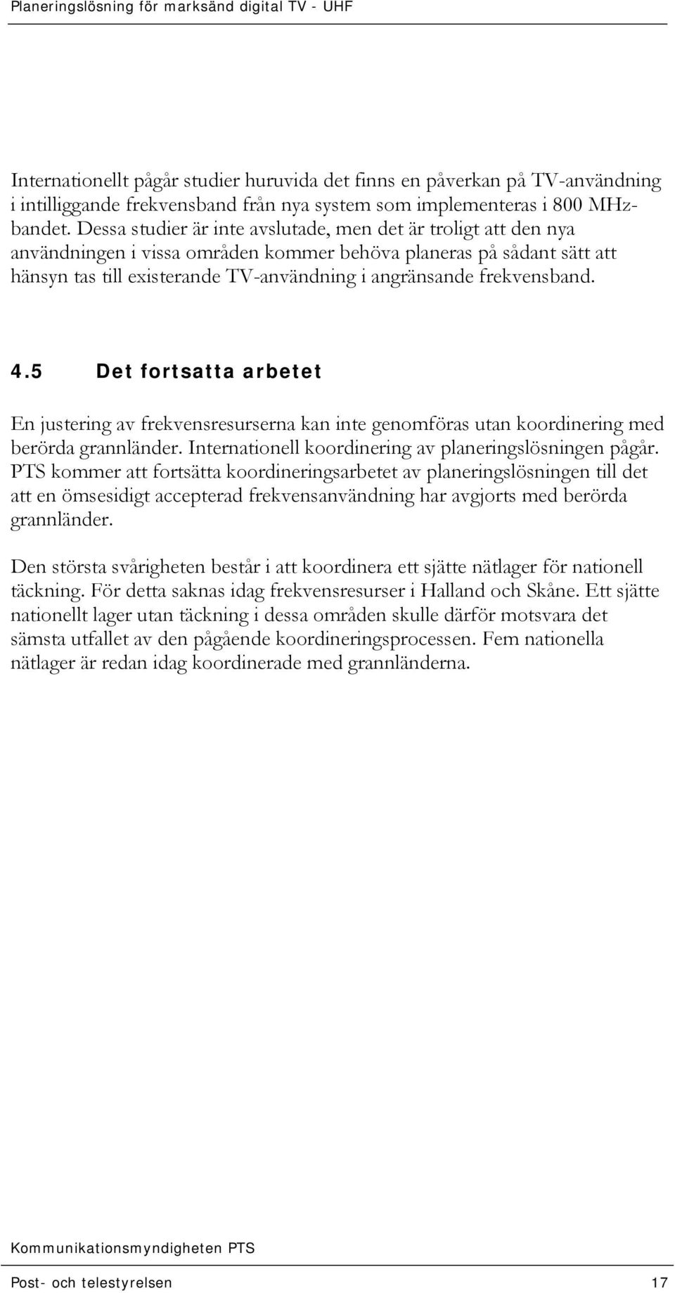 Dessa studier är inte avslutade, men det är troligt att den nya användningen i vissa områden kommer behöva planeras på sådant sätt att hänsyn tas till existerande TV-användning i angränsande