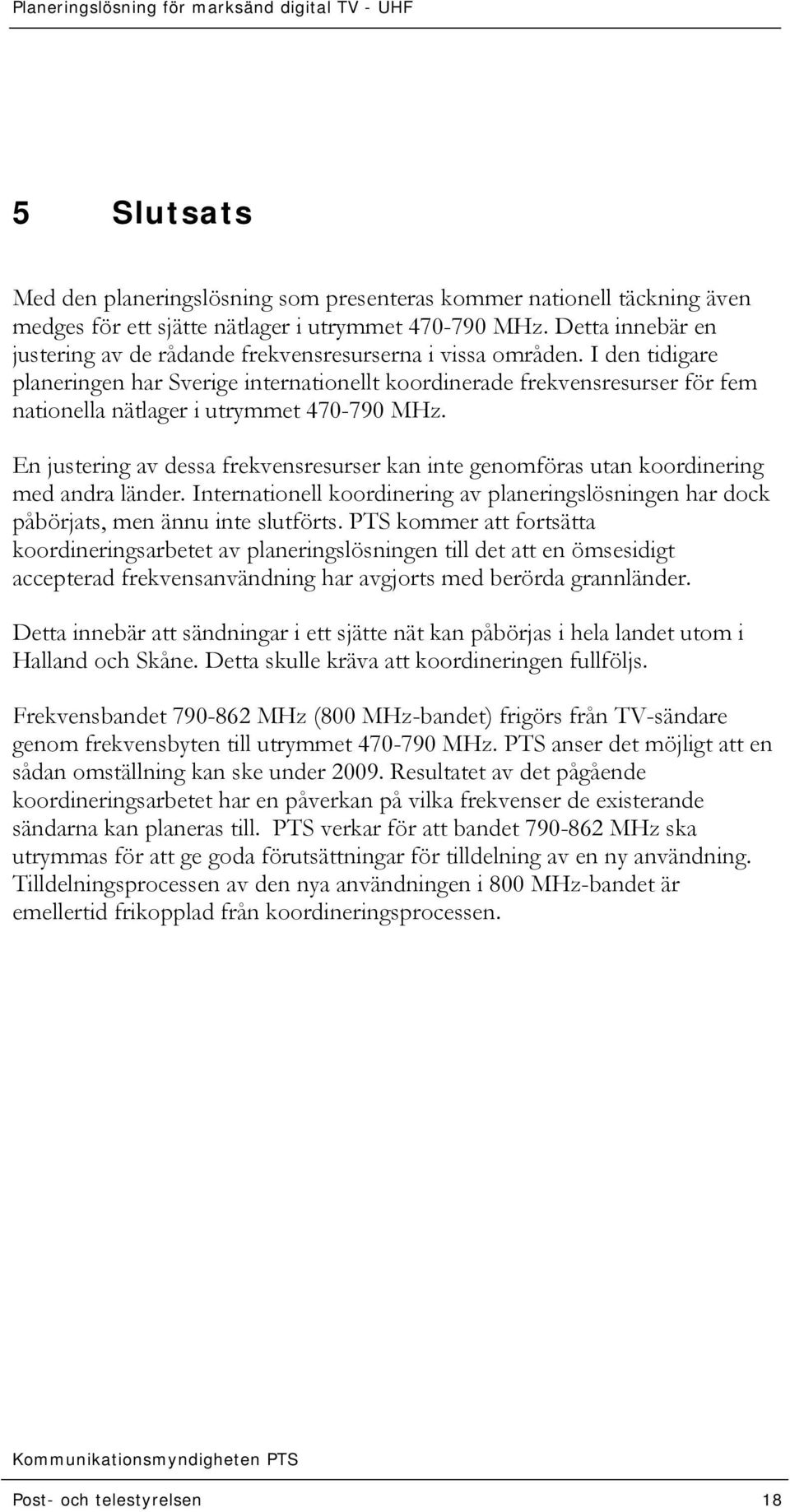 I den tidigare planeringen har Sverige internationellt koordinerade frekvensresurser för fem nationella nätlager i utrymmet 470-790 MHz.