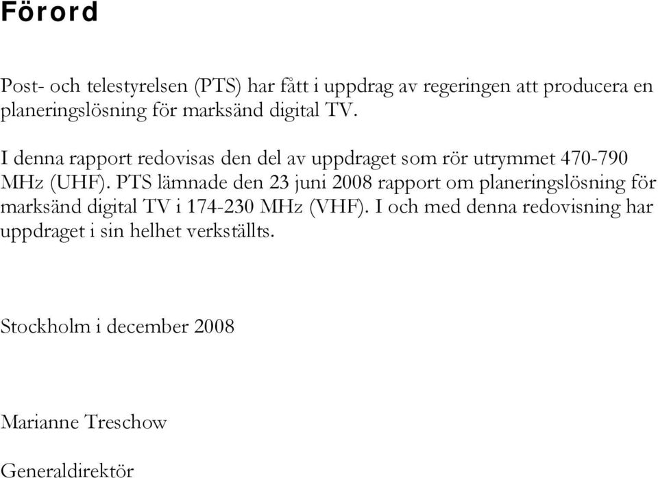 PTS lämnade den 23 juni 2008 rapport om planeringslösning för marksänd digital TV i 174-230 MHz (VHF).