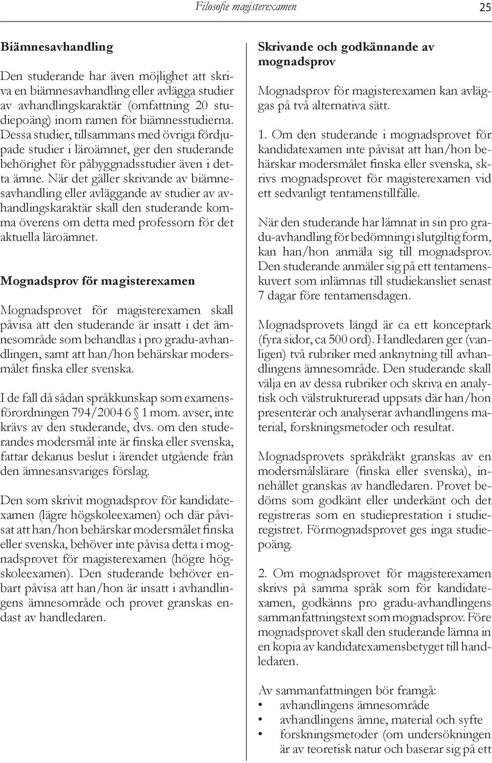 När det gäller skrivande av biämnesavhandling eller avläggande av studier av avhandlingskaraktär skall den studerande komma överens om detta med professorn för det aktuella läroämnet.