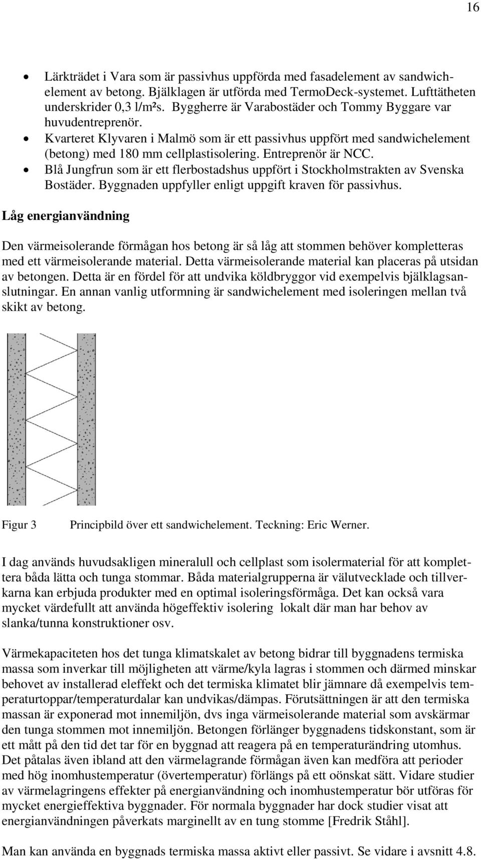 Entreprenör är NCC. Blå Jungfrun som är ett flerbostadshus uppfört i Stockholmstrakten av Svenska Bostäder. Byggnaden uppfyller enligt uppgift kraven för passivhus.