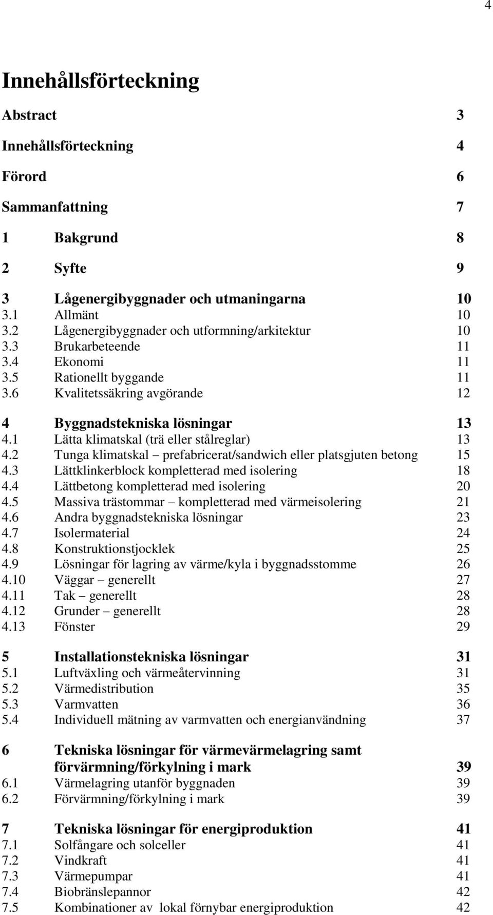 1 Lätta klimatskal (trä eller stålreglar) 13 4.2 Tunga klimatskal prefabricerat/sandwich eller platsgjuten betong 15 4.3 Lättklinkerblock kompletterad med isolering 18 4.