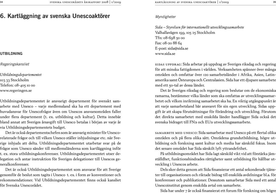 under flera departement (t. ex. utbildning och kultur). Detta innebär bland annat att Sveriges årsavgift till Unesco betalas i början av varje år via Utbildningsdepartementets budget.