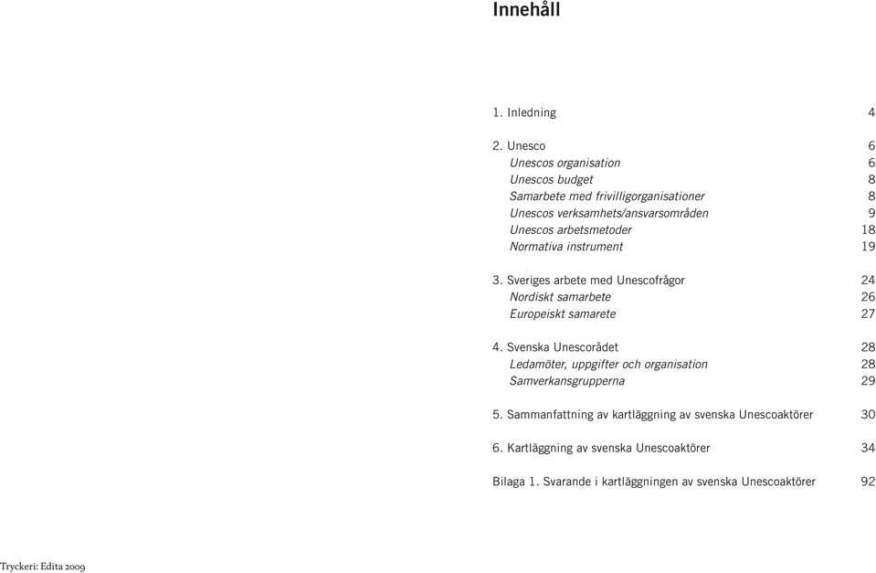 arbetsmetoder 18 Normativa instrument 19 3. Sveriges arbete med Unescofrågor 24 Nordiskt samarbete 26 Europeiskt samarete 27 4.