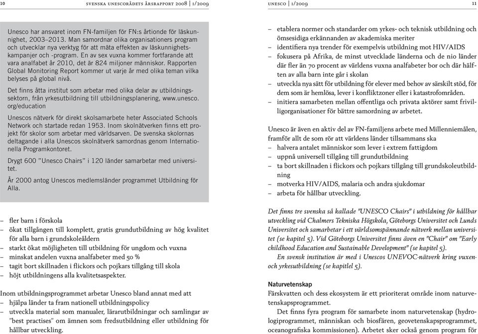 En av sex vuxna kommer fortfarande att vara analfabet år 2010, det är 824 miljoner människor. Rapporten Global Monitoring Report kommer ut varje år med olika teman vilka belyses på global nivå.