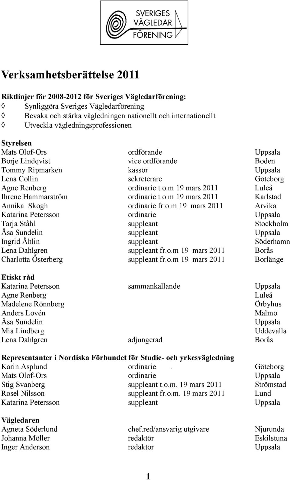 o.m 19 mars 2011 Karlstad Annika Skogh ordinarie fr.o.m 19 mars 2011 Arvika Katarina Petersson ordinarie Uppsala Tarja Ståhl suppleant Stockholm Åsa Sundelin suppleant Uppsala Ingrid Åhlin suppleant Söderhamn Lena Dahlgren suppleant fr.