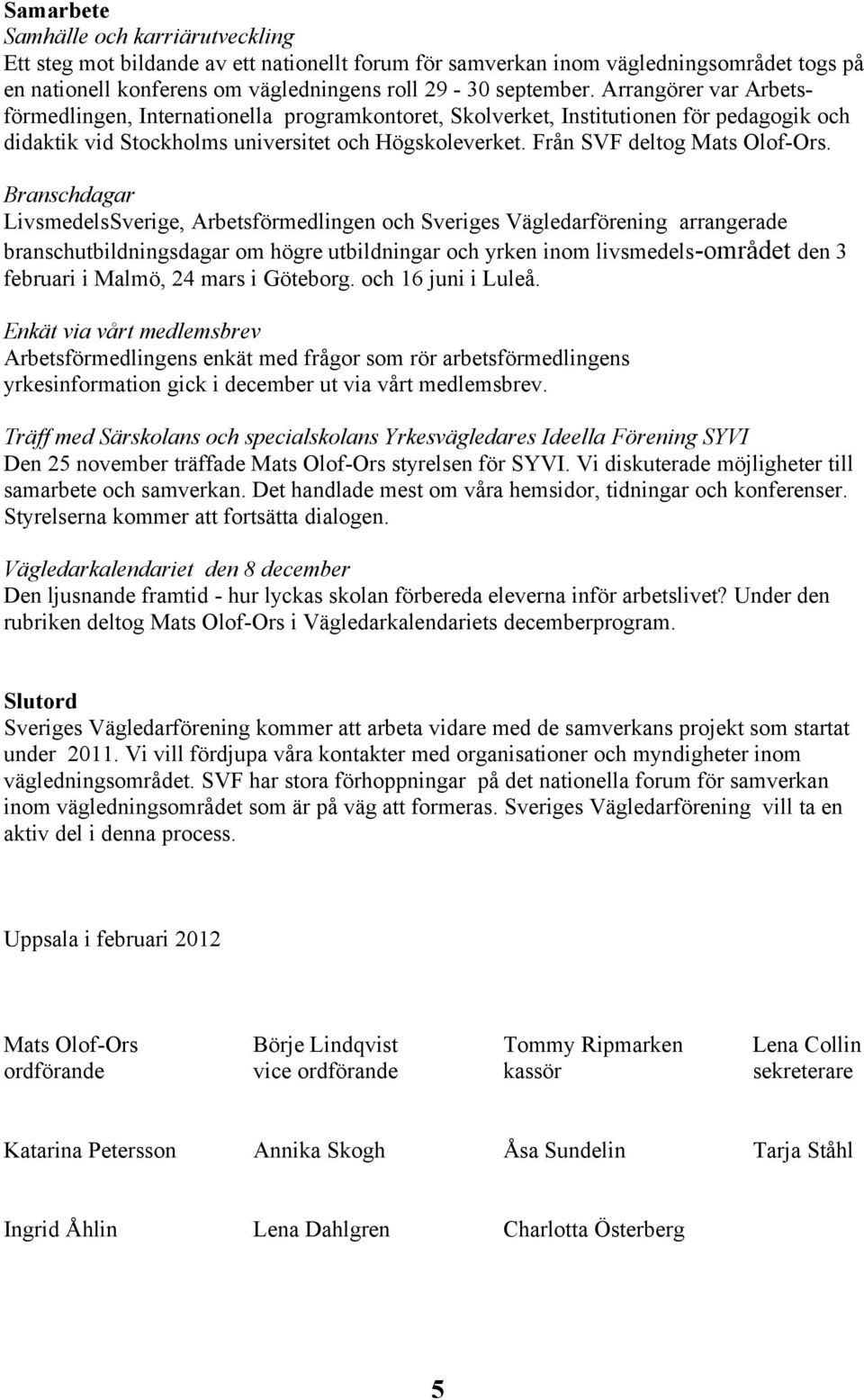 Branschdagar LivsmedelsSverige, Arbetsförmedlingen och Sveriges Vägledarförening arrangerade branschutbildningsdagar om högre utbildningar och yrken inom livsmedels-området den 3 februari i Malmö, 24