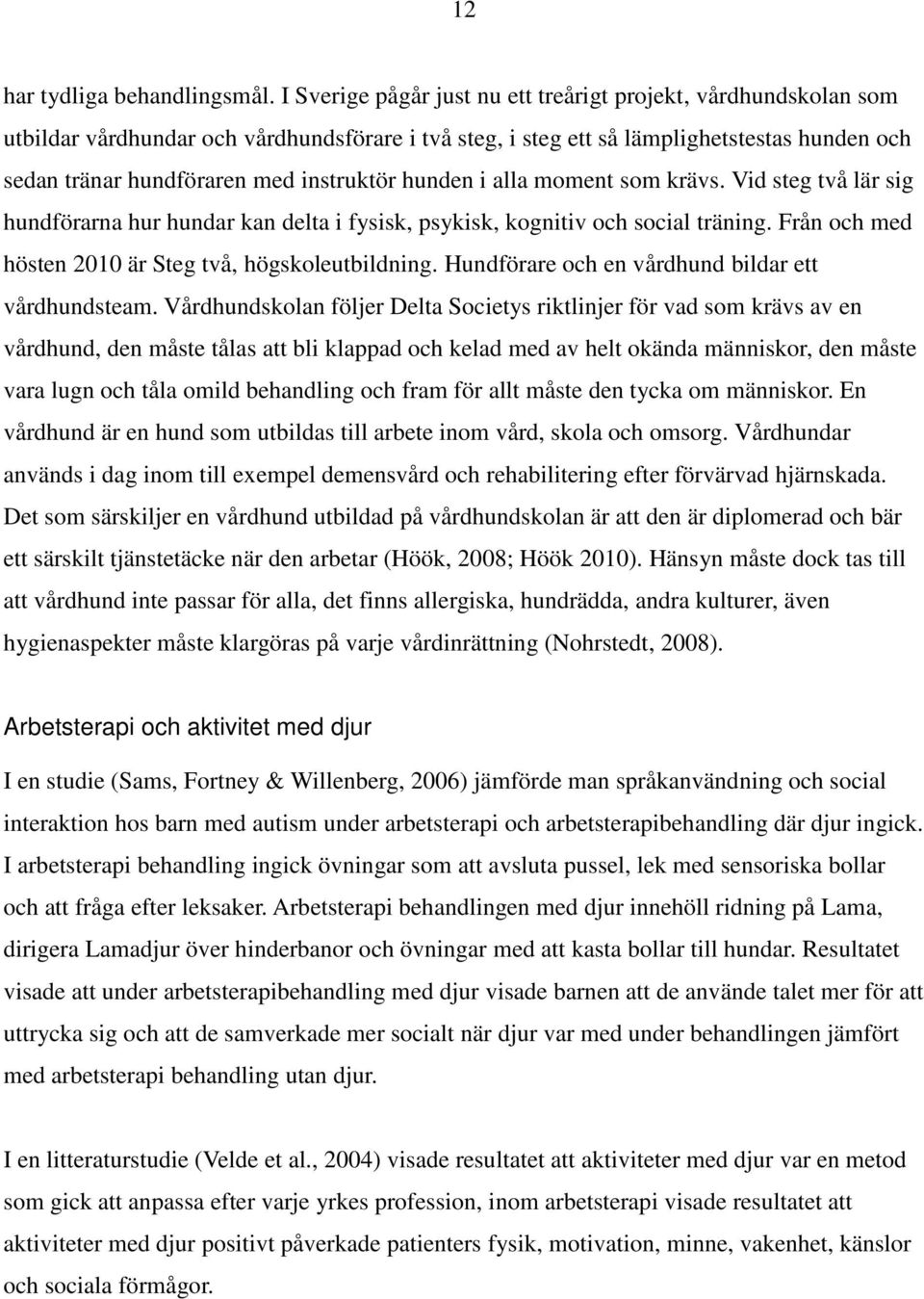 hunden i alla moment som krävs. Vid steg två lär sig hundförarna hur hundar kan delta i fysisk, psykisk, kognitiv och social träning. Från och med hösten 2010 är Steg två, högskoleutbildning.