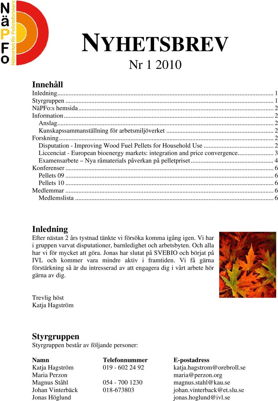.. 3 Examensarbete Nya råmaterials påverkan på pelletpriset... 4 Konferenser... 6 Pellets 09... 6 Pellets 10... 6 Medlemmar... 6 Medlemslista.