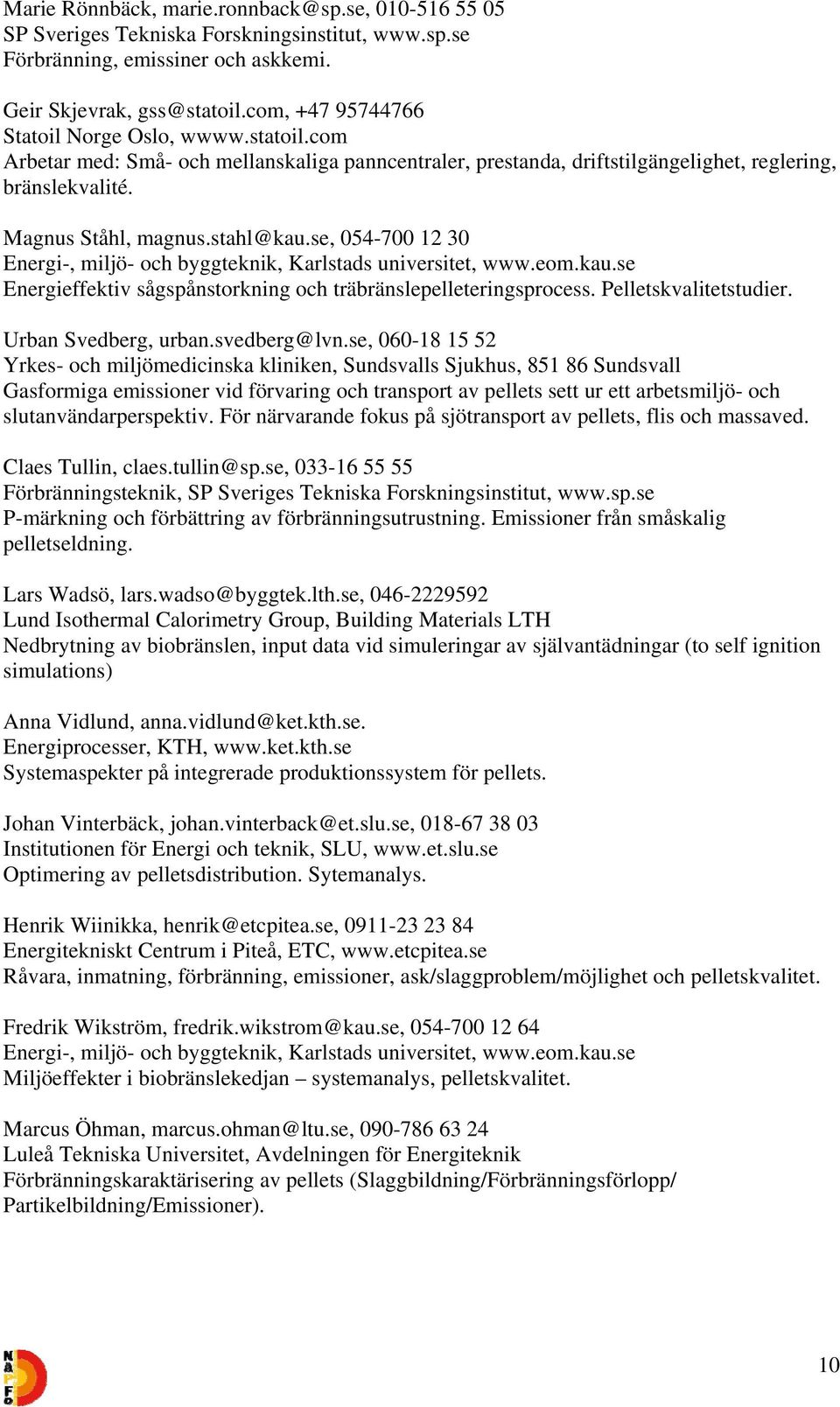 se, 054-700 12 30 Energi-, miljö- och byggteknik, Karlstads universitet, www.eom.kau.se Energieffektiv sågspånstorkning och träbränslepelleteringsprocess. Pelletskvalitetstudier.