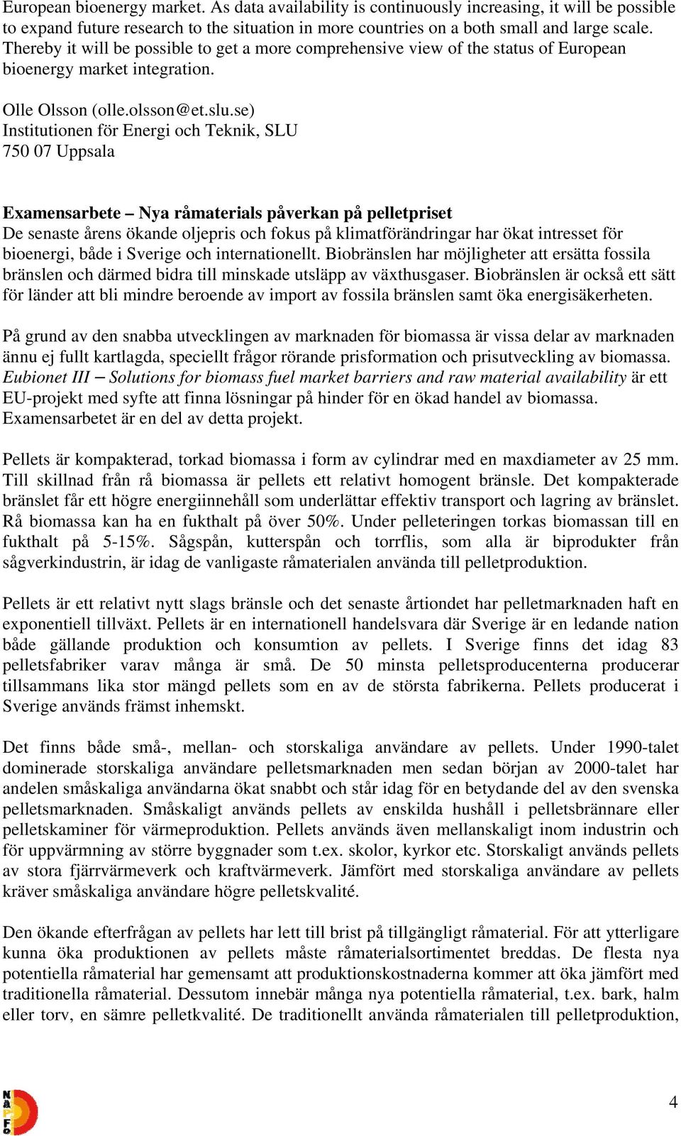 se) Institutionen för Energi och Teknik, SLU 750 07 Uppsala Examensarbete Nya råmaterials påverkan på pelletpriset De senaste årens ökande oljepris och fokus på klimatförändringar har ökat intresset
