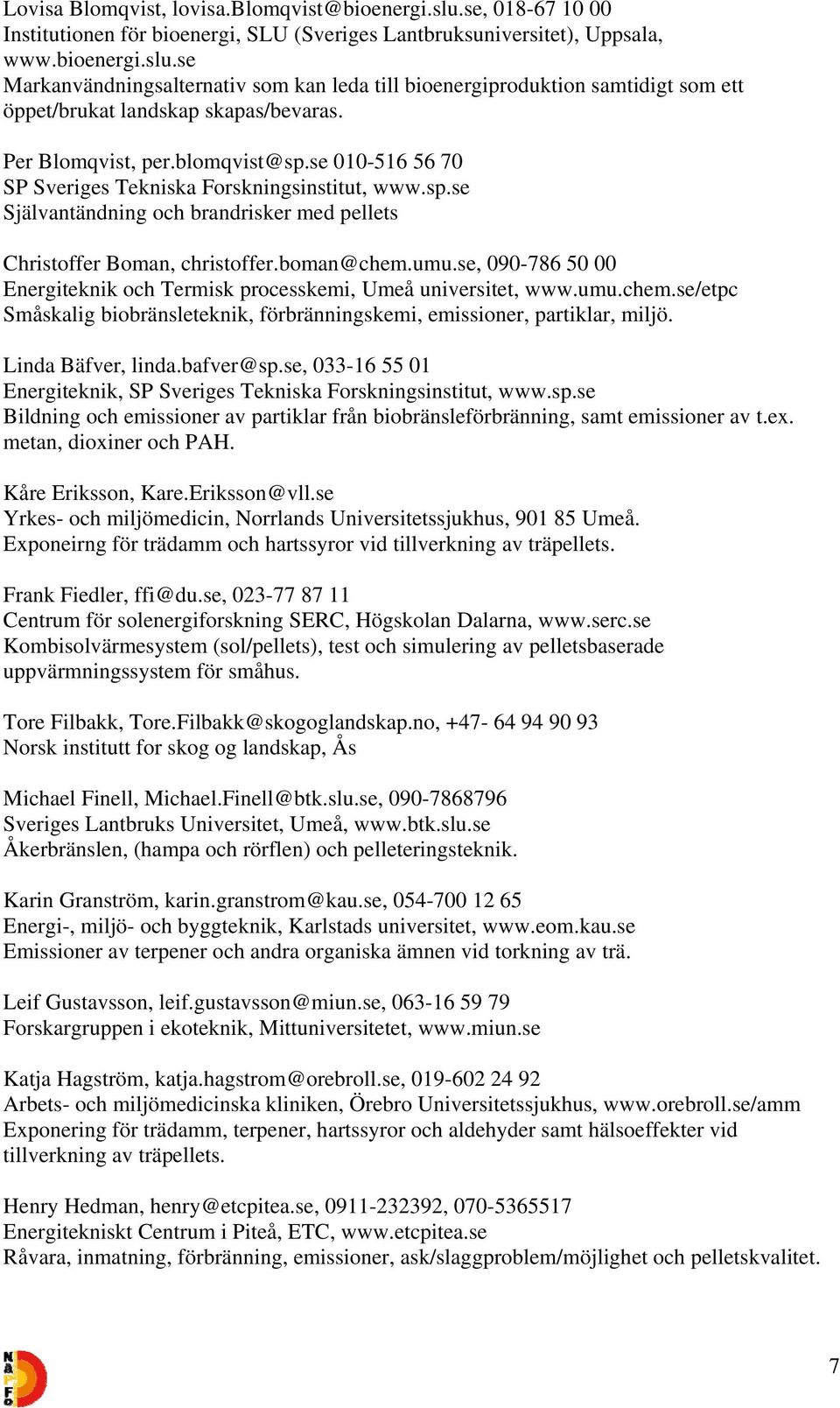 se, 090-786 50 00 Energiteknik och Termisk processkemi, Umeå universitet, www.umu.chem.se/etpc Småskalig biobränsleteknik, förbränningskemi, emissioner, partiklar, miljö. Linda Bäfver, linda.
