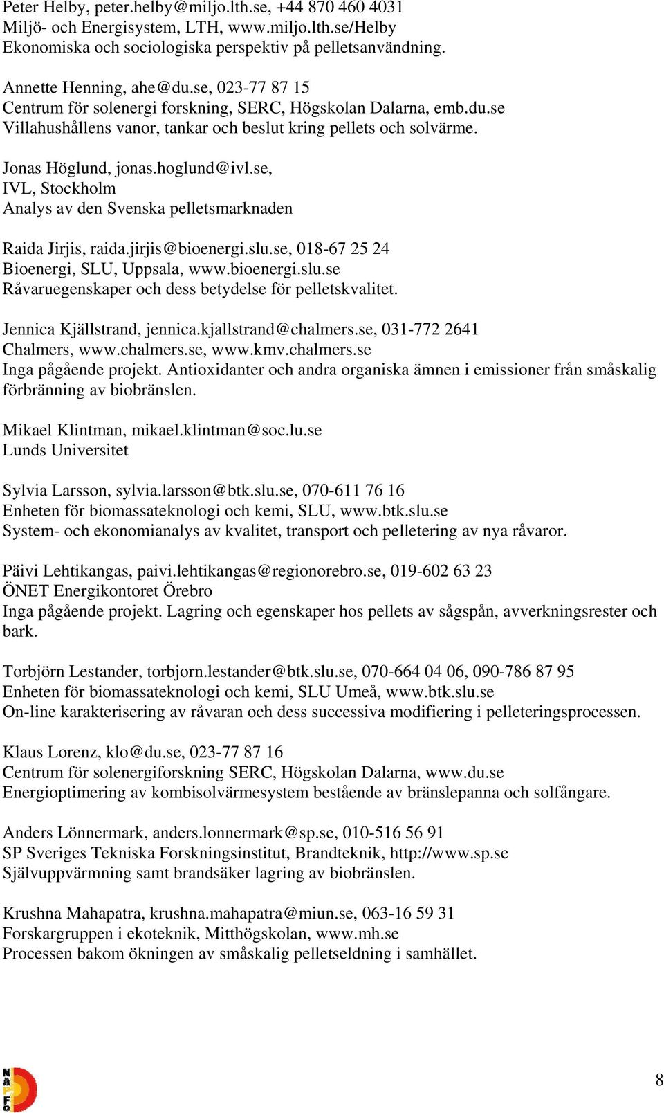 se, IVL, Stockholm Analys av den Svenska pelletsmarknaden Raida Jirjis, raida.jirjis@bioenergi.slu.se, 018-67 25 24 Bioenergi, SLU, Uppsala, www.bioenergi.slu.se Råvaruegenskaper och dess betydelse för pelletskvalitet.