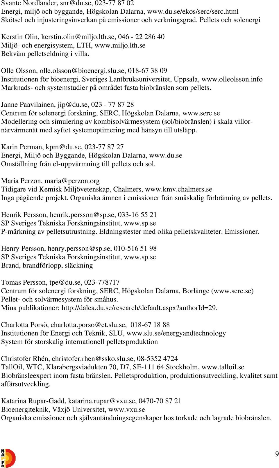 se, 018-67 38 09 Institutionen för bioenergi, Sveriges Lantbruksuniversitet, Uppsala, www.olleolsson.info Marknads- och systemstudier på området fasta biobränslen som pellets.