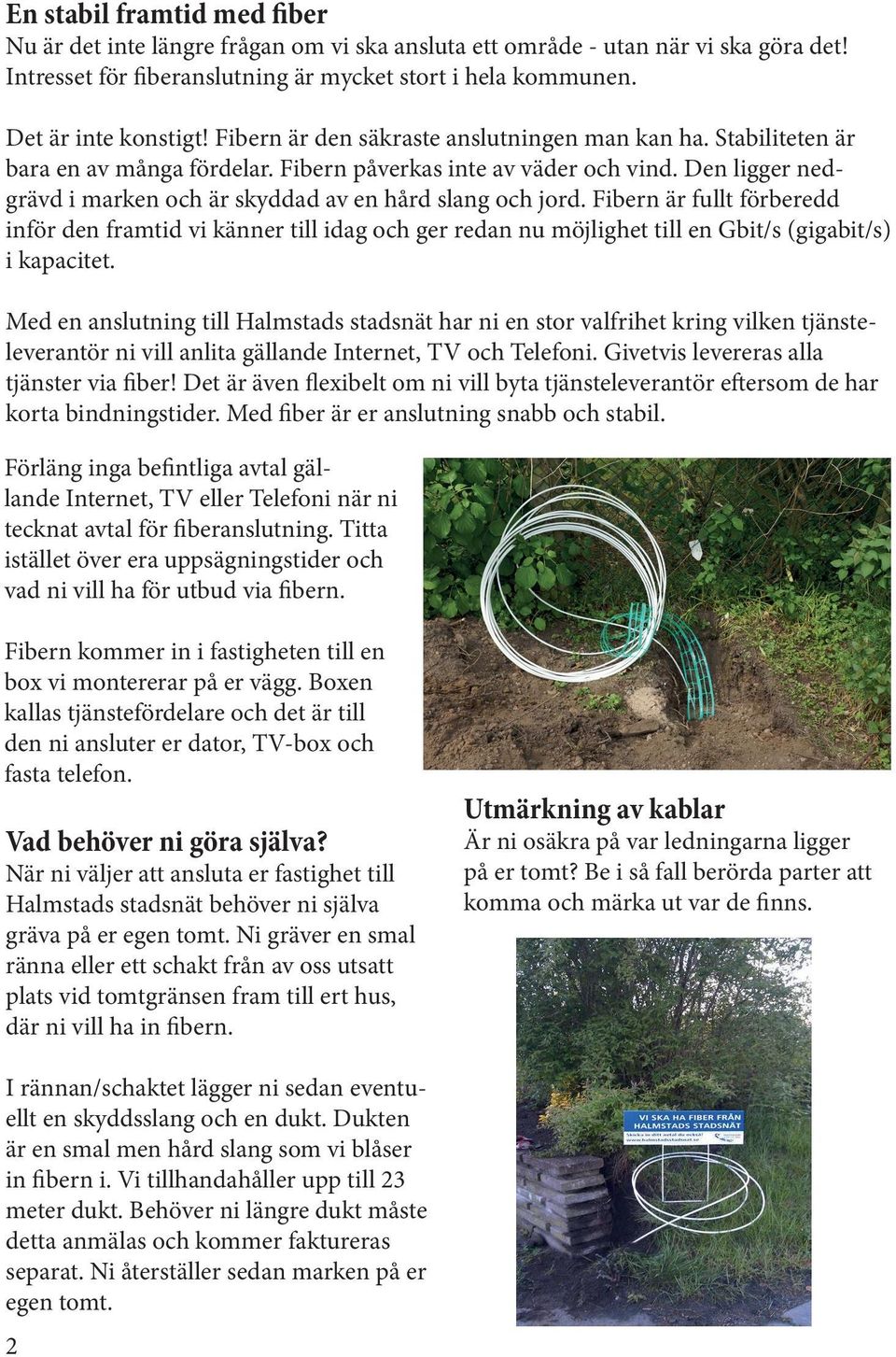 Den ligger nedgrävd i marken och är skyddad av en hård slang och jord.