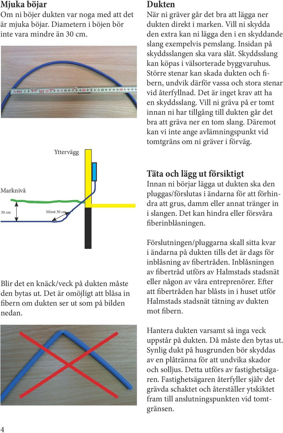 Större stenar kan skada dukten och fibern, undvik därför vassa och stora stenar vid återfyllnad. Det är inget krav att ha en skyddsslang.