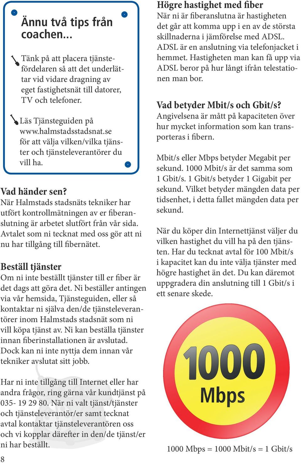 Ni beställer antingen via vår hemsida, Tjänsteguiden, eller så kontaktar ni själva den/de tjänsteleverantörer inom Halmstads stadsnät som ni vill köpa tjänst av.