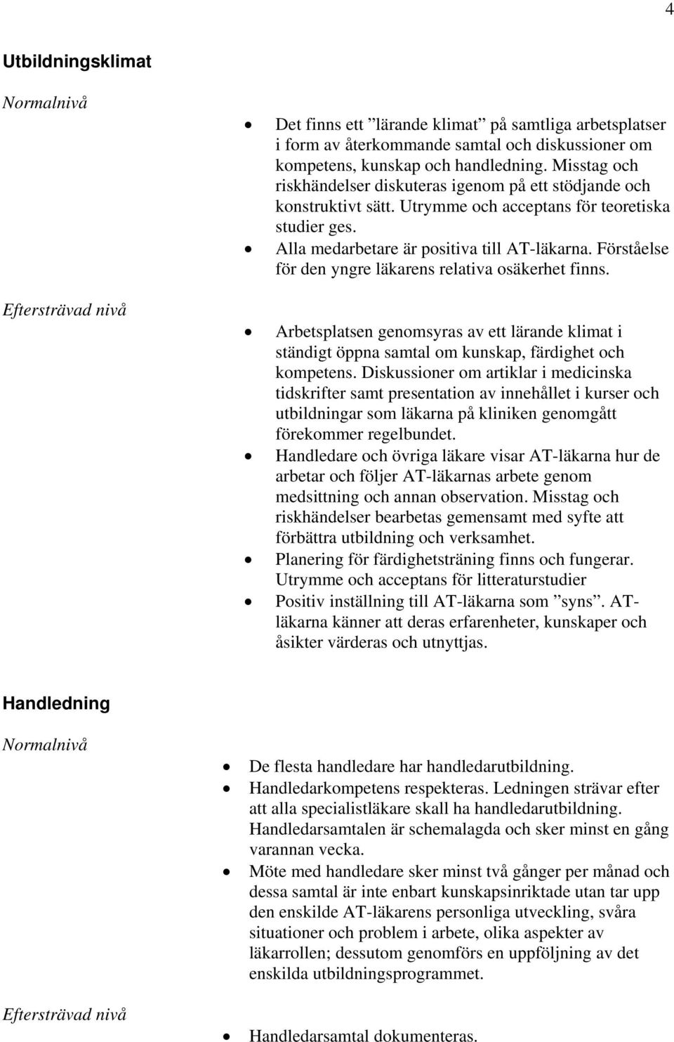 Förståelse för den yngre läkarens relativa osäkerhet finns. Arbetsplatsen genomsyras av ett lärande klimat i ständigt öppna samtal om kunskap, färdighet och kompetens.