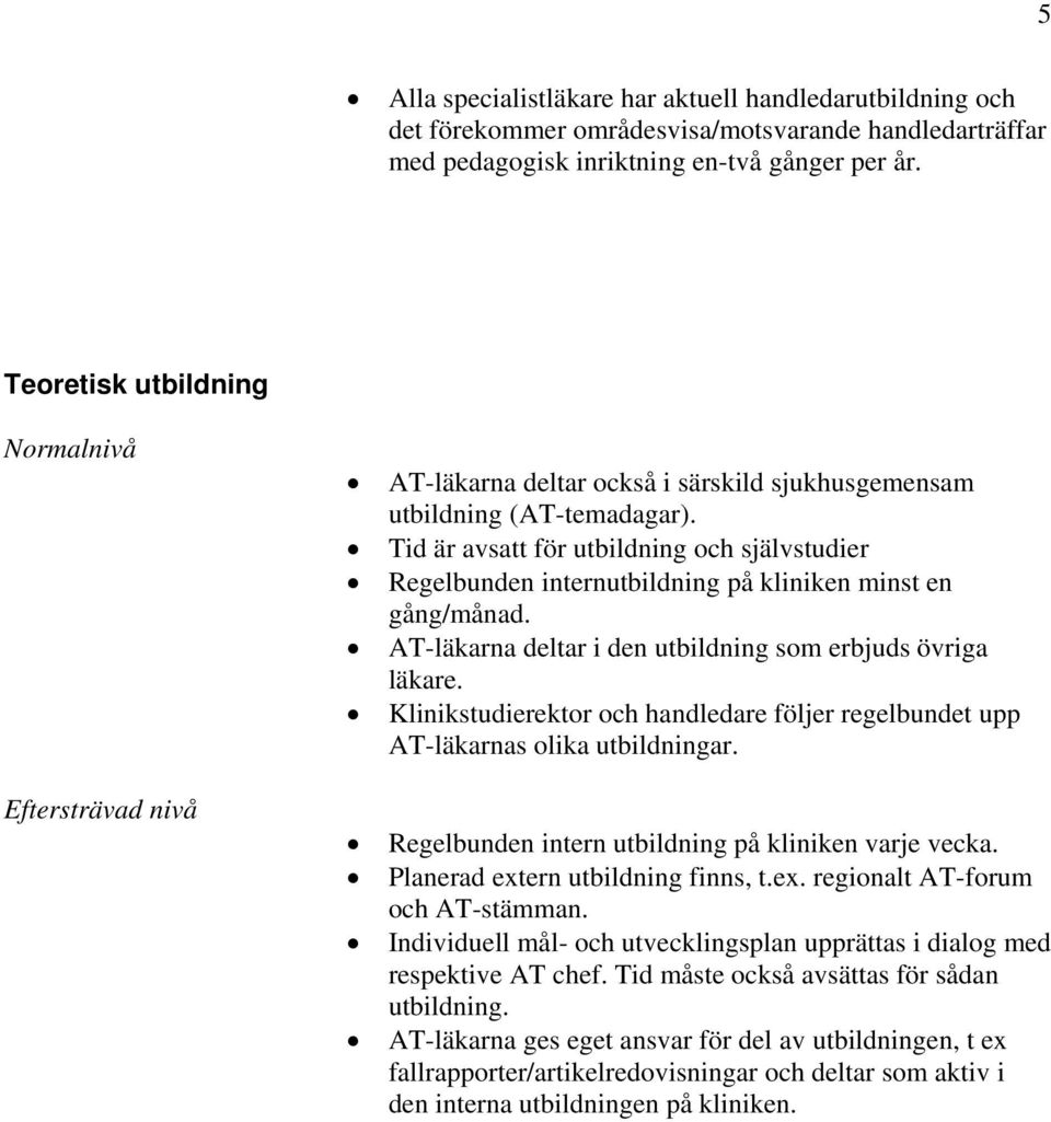 Tid är avsatt för utbildning och självstudier Regelbunden internutbildning på kliniken minst en gång/månad. AT-läkarna deltar i den utbildning som erbjuds övriga läkare.