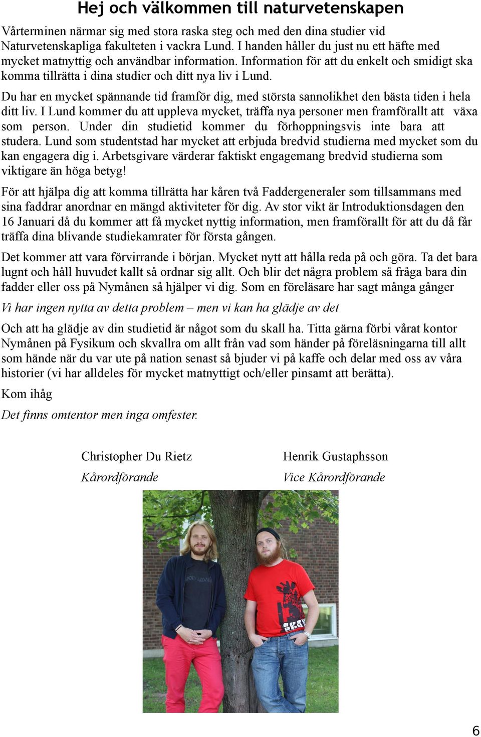Du har en mycket spännande tid framför dig, med största sannolikhet den bästa tiden i hela ditt liv. I Lund kommer du att uppleva mycket, träffa nya personer men framförallt att växa som person.
