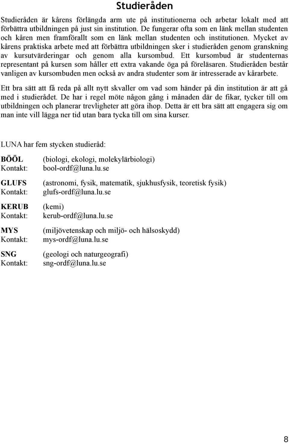 Mycket av kårens praktiska arbete med att förbättra utbildningen sker i studieråden genom granskning av kursutvärderingar och genom alla kursombud.