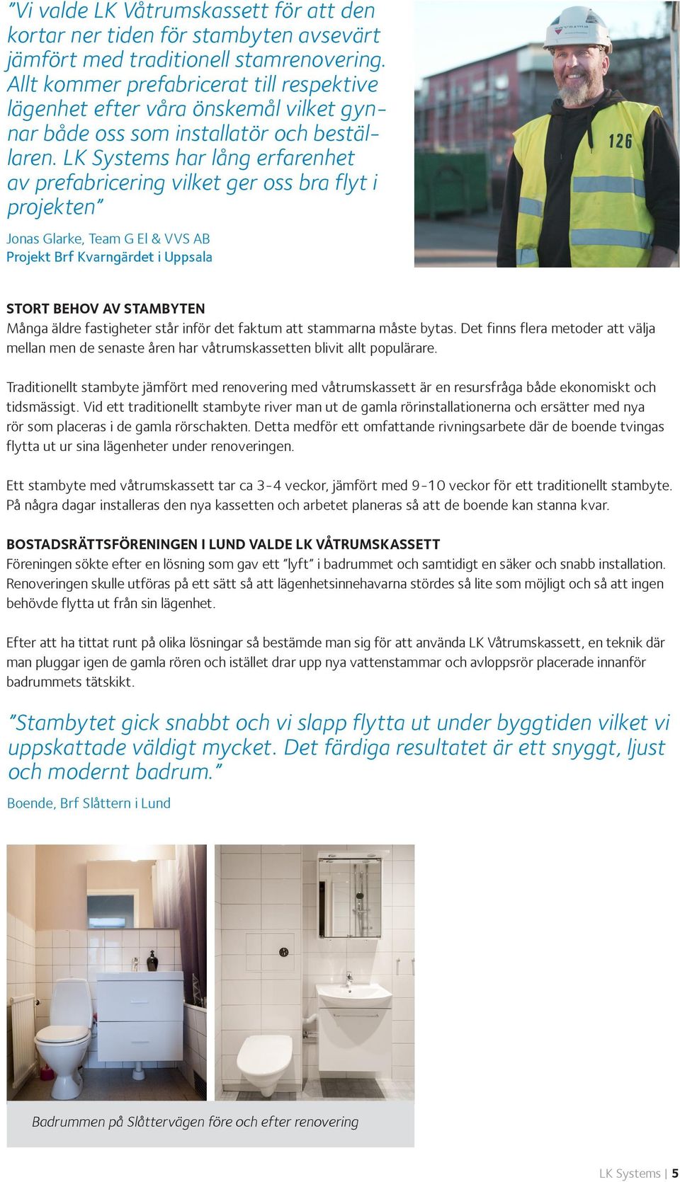 LK Systems har lång erfarenhet av prefabricering vilket ger oss bra flyt i projekten Jonas Glarke, Team G El & VVS AB Projekt Brf Kvarngärdet i Uppsala STORT BEHOV AV STAMBYTEN Många äldre