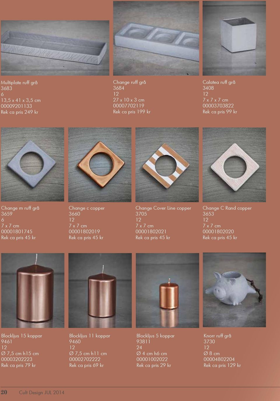 ca pris 45 kr Change C Rand copper 353 7 x 7 cm 00001802020 Rek ca pris 45 kr Blockljus 15 koppar 941 Ø 7,5 cm h15 cm 00003202223 Rek ca pris 79 kr Blockljus 11 koppar 940 Ø 7,5 cm