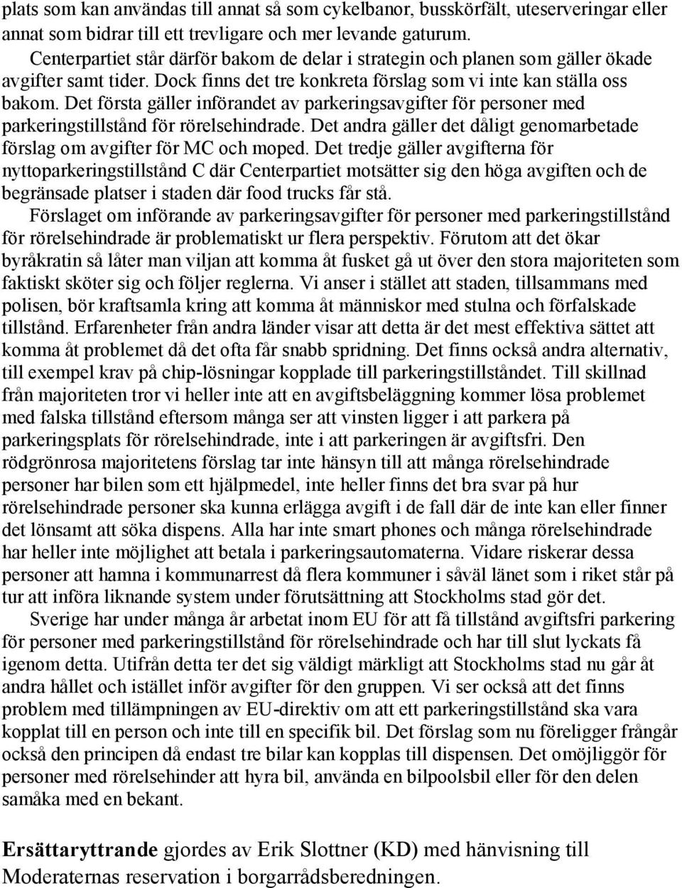 Det första gäller införandet av parkeringsavgifter för personer med parkeringstillstånd för rörelsehindrade. Det andra gäller det dåligt genomarbetade förslag om avgifter för MC och moped.