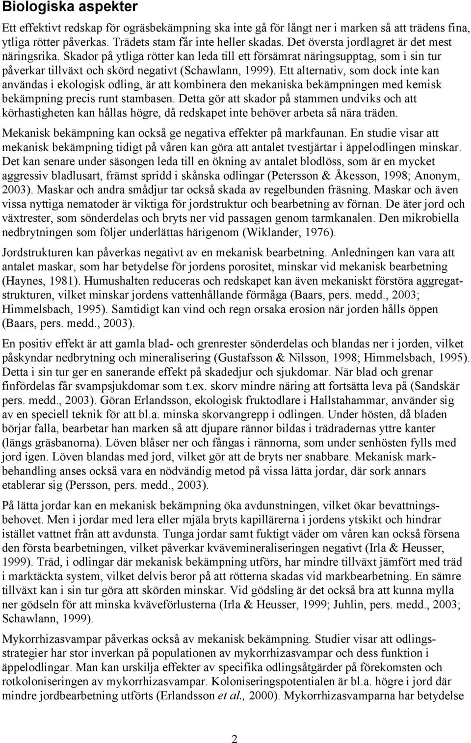 Ett alternativ, som dock inte kan användas i ekologisk odling, är att kombinera den mekaniska bekämpningen med kemisk bekämpning precis runt stambasen.