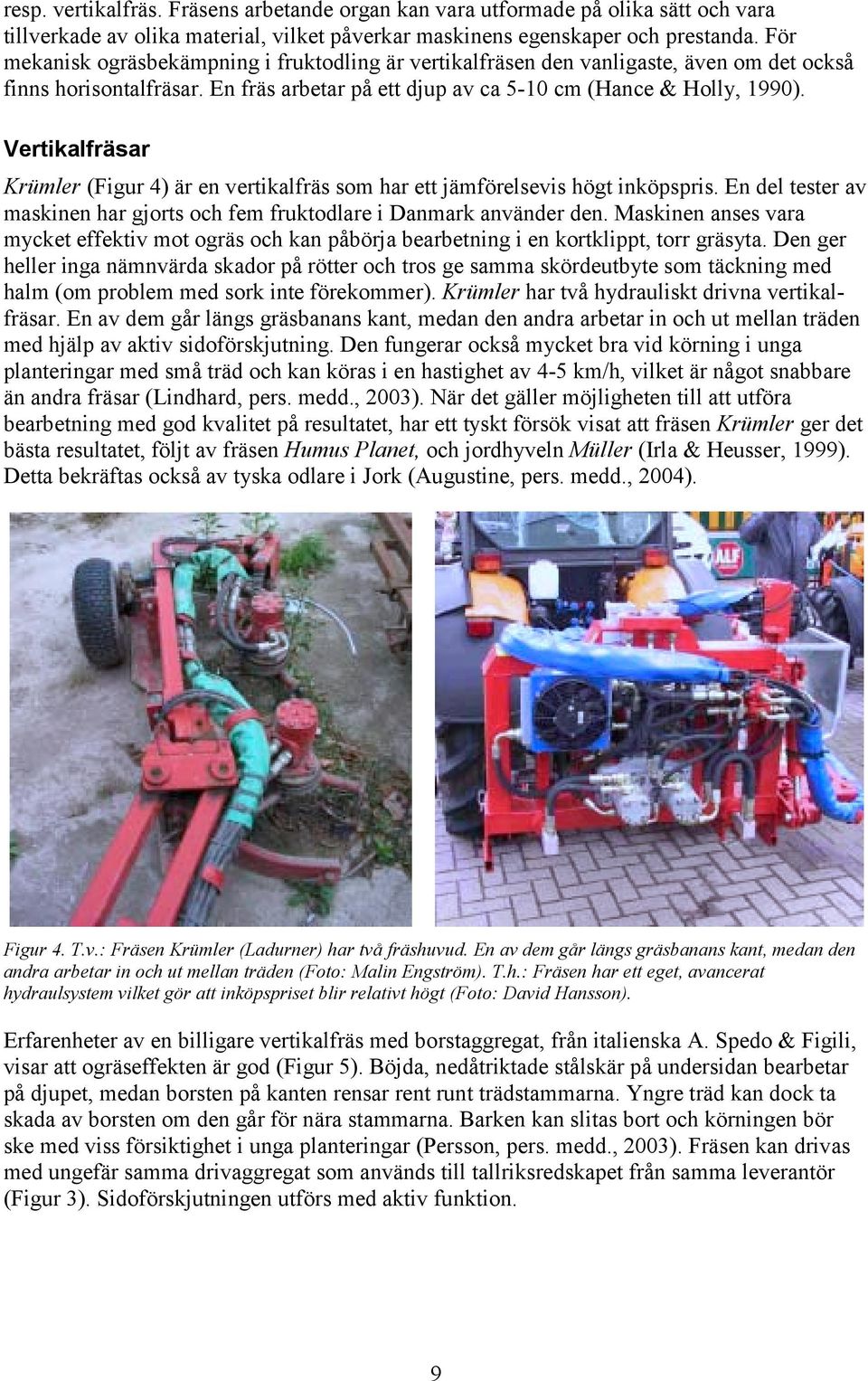 Vertikalfräsar Krümler (Figur 4) är en vertikalfräs som har ett jämförelsevis högt inköpspris. En del tester av maskinen har gjorts och fem fruktodlare i Danmark använder den.