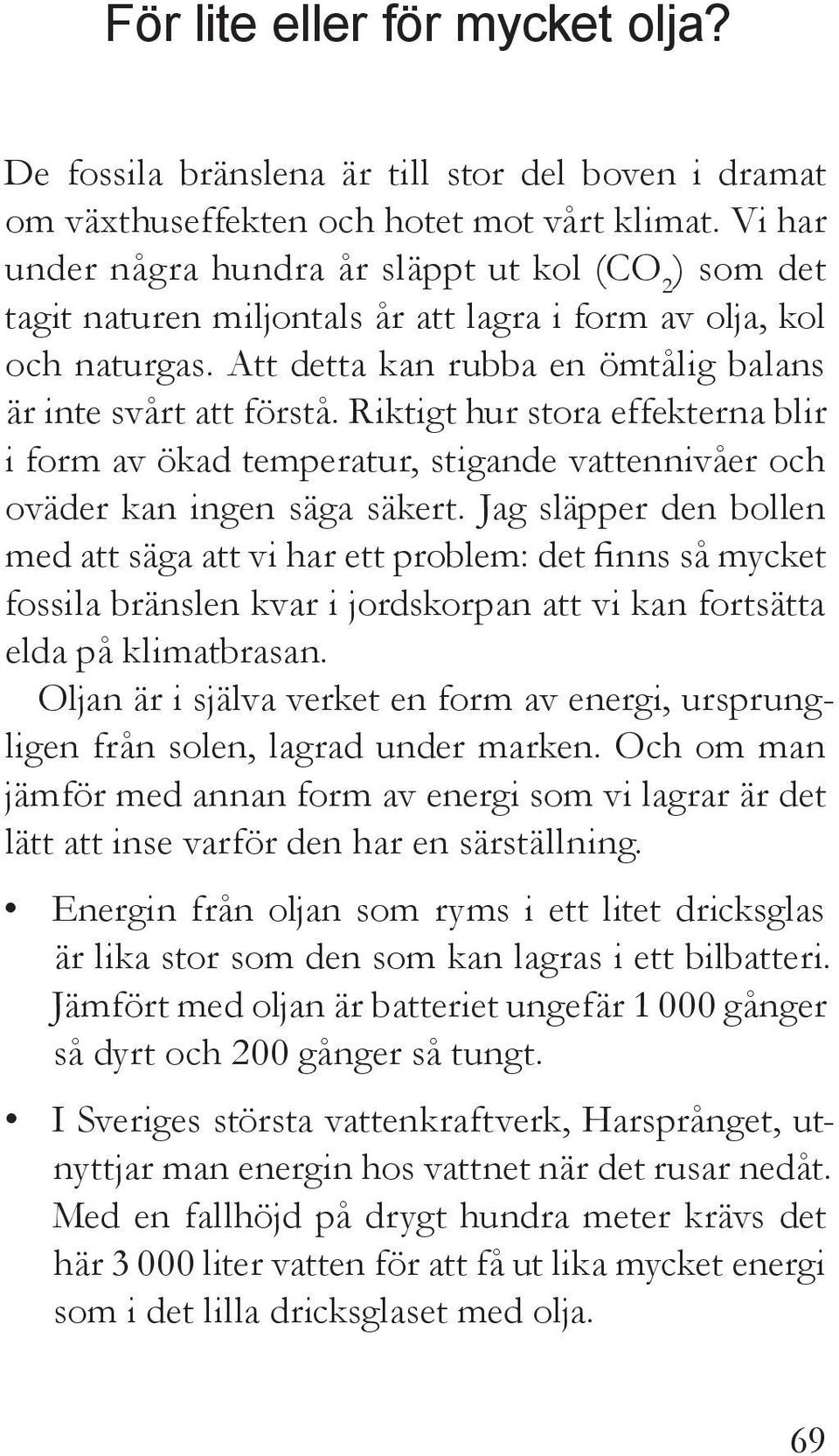 Riktigt hur stora effekterna blir i form av ökad temperatur, stigande vattennivåer och oväder kan ingen säga säkert.