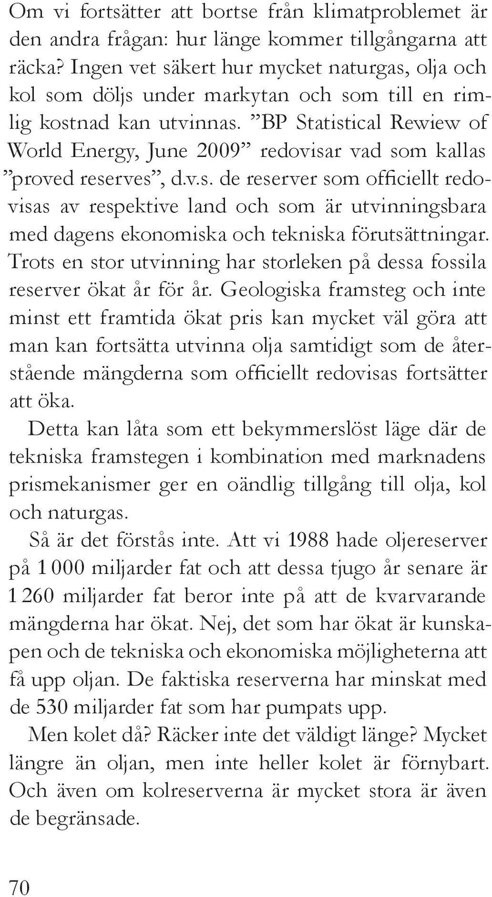 BP Statistical Rewiew of World Energy, June 2009 redovisar vad som kallas proved reserves, d.v.s. de reserver som officiellt redovisas av respektive land och som är utvinningsbara med dagens ekonomiska och tekniska förutsättningar.